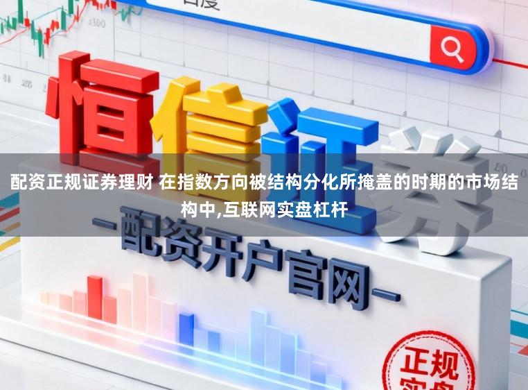 配资正规证券理财 在指数方向被结构分化所掩盖的时期的市场结构中,互联网实盘杠杆