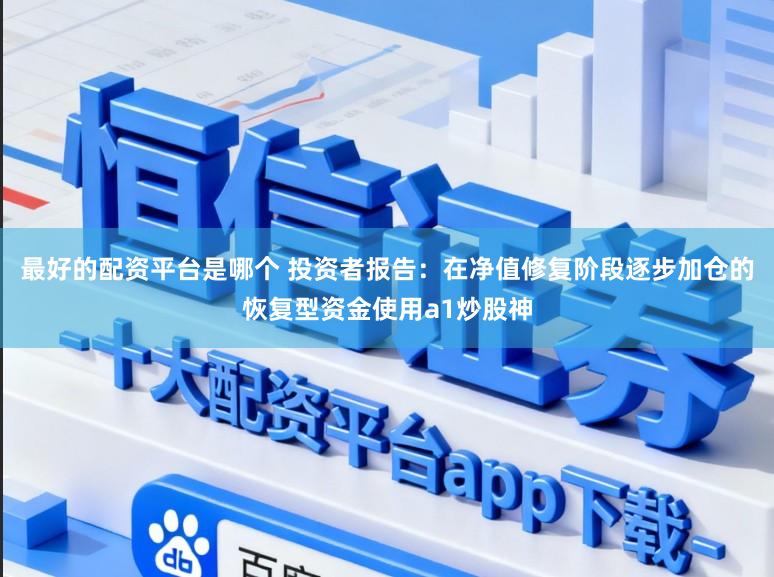 最好的配资平台是哪个 投资者报告：在净值修复阶段逐步加仓的恢复型资金使用a1炒股神