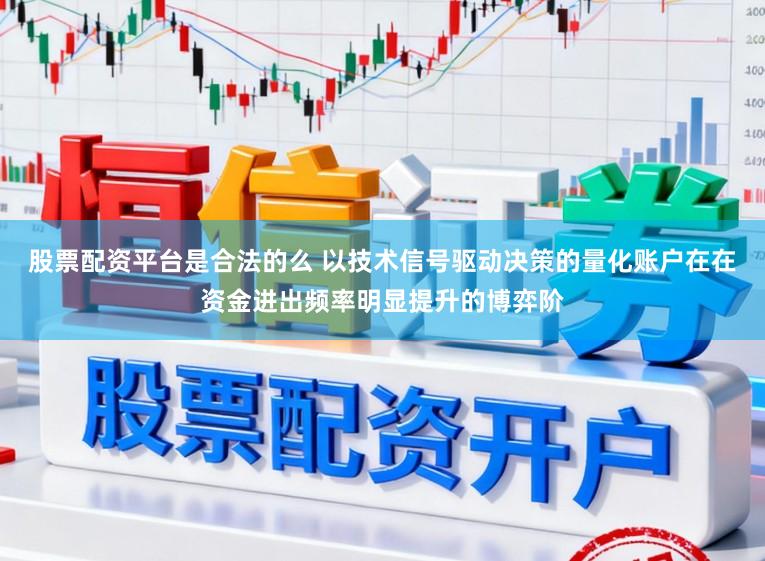股票配资平台是合法的么 以技术信号驱动决策的量化账户在在资金进出频率明显提升的博弈阶