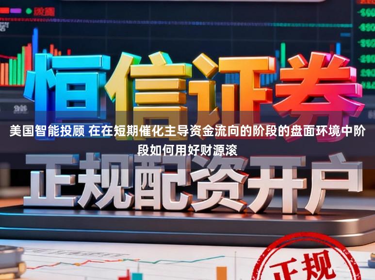 美国智能投顾 在在短期催化主导资金流向的阶段的盘面环境中阶段如何用好财源滚