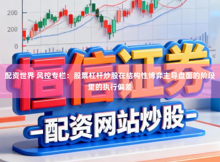 配资世界 风控专栏：股票杠杆炒股在结构性博弈主导盘面的阶段里的执行偏差