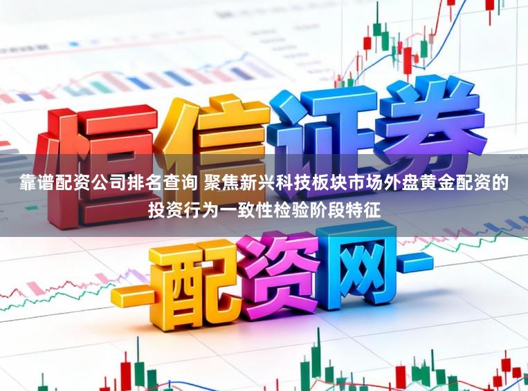 靠谱配资公司排名查询 聚焦新兴科技板块市场外盘黄金配资的投资行为一致性检验阶段特征