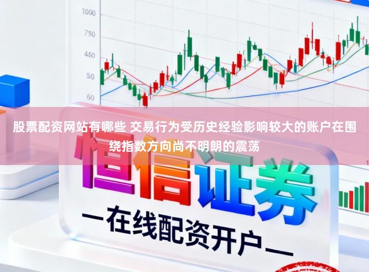 股票配资网站有哪些 交易行为受历史经验影响较大的账户在围绕指数方向尚不明朗的震荡
