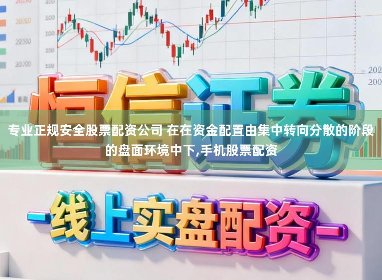 专业正规安全股票配资公司 在在资金配置由集中转向分散的阶段的盘面环境中下,手机股票配资