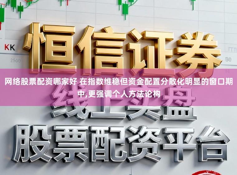 网络股票配资哪家好 在指数维稳但资金配置分散化明显的窗口期中,更强调个人方法论构