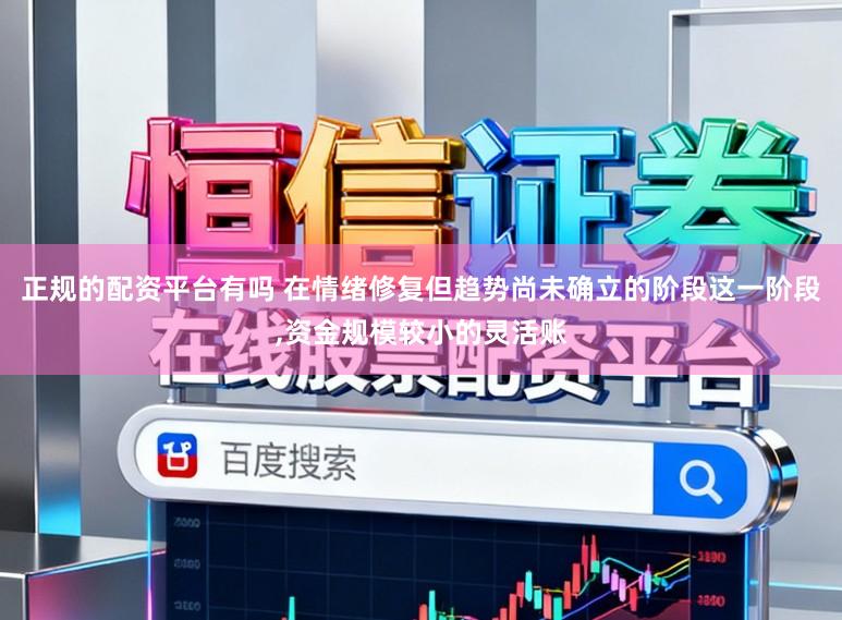 正规的配资平台有吗 在情绪修复但趋势尚未确立的阶段这一阶段,资金规模较小的灵活账