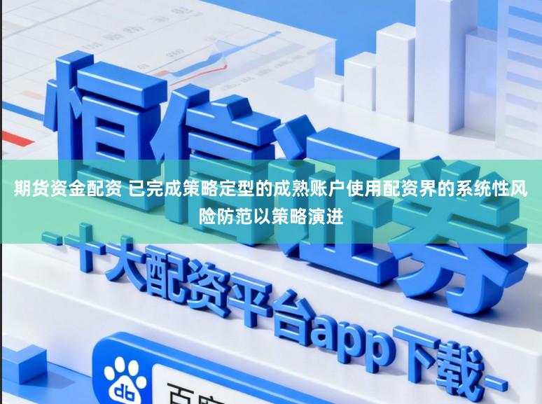 期货资金配资 已完成策略定型的成熟账户使用配资界的系统性风险防范以策略演进
