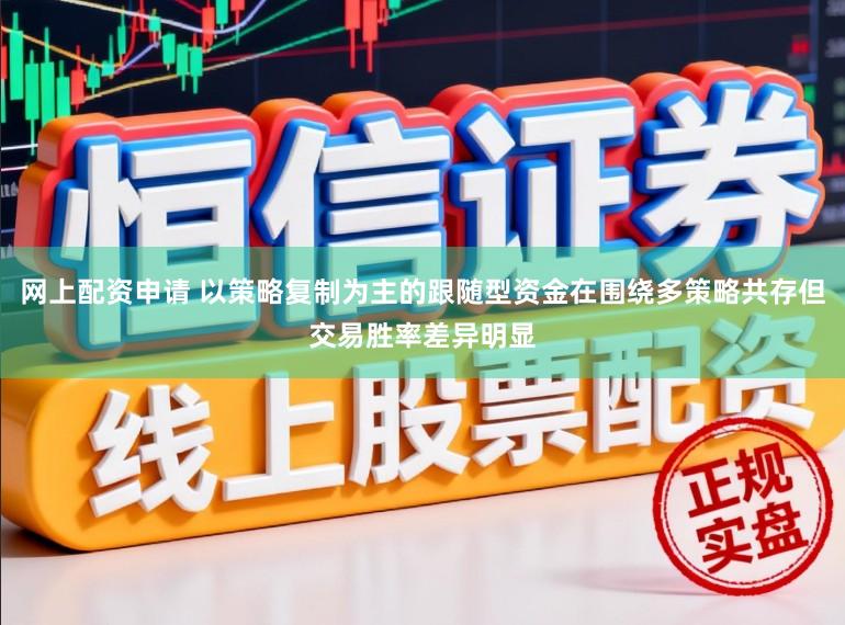 网上配资申请 以策略复制为主的跟随型资金在围绕多策略共存但交易胜率差异明显