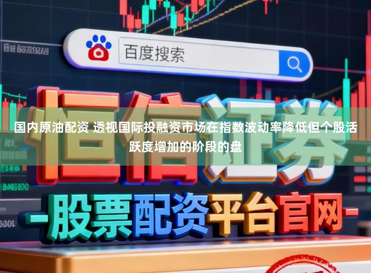 国内原油配资 透视国际投融资市场在指数波动率降低但个股活跃度增加的阶段的盘