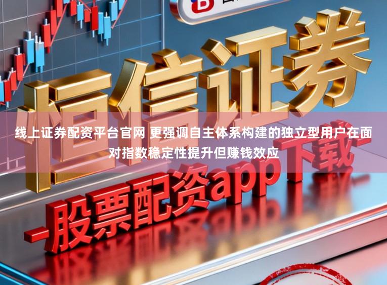 线上证券配资平台官网 更强调自主体系构建的独立型用户在面对指数稳定性提升但赚钱效应