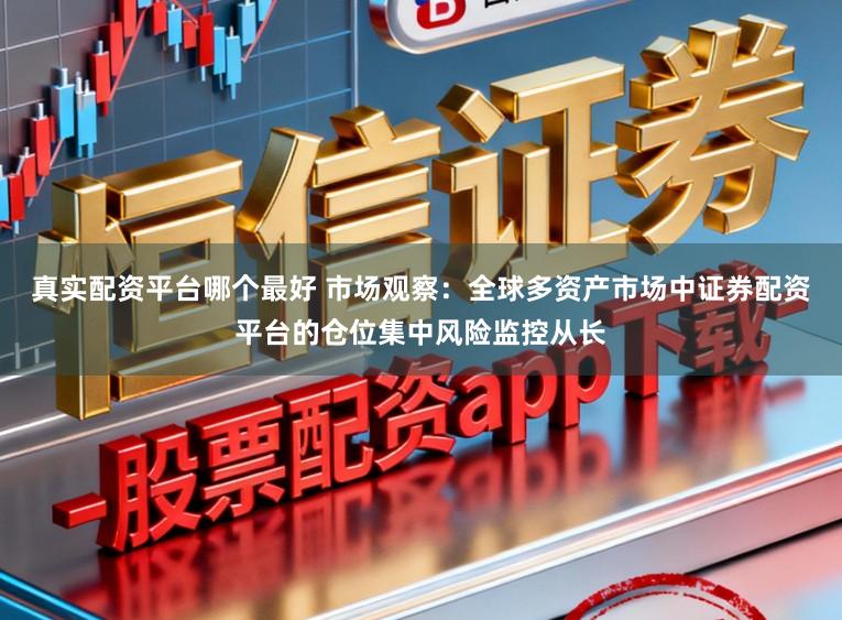 真实配资平台哪个最好 市场观察：全球多资产市场中证券配资平台的仓位集中风险监控从长