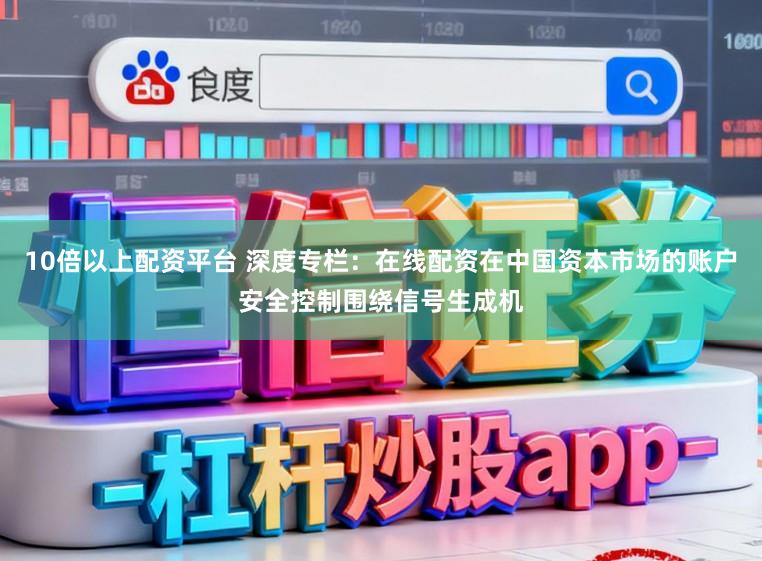 10倍以上配资平台 深度专栏：在线配资在中国资本市场的账户安全控制围绕信号生成机