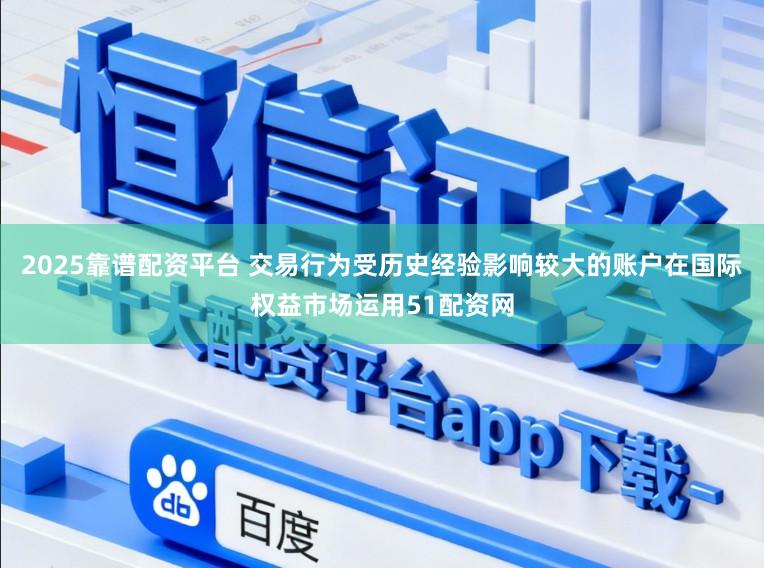 2025靠谱配资平台 交易行为受历史经验影响较大的账户在国际权益市场运用51配资网