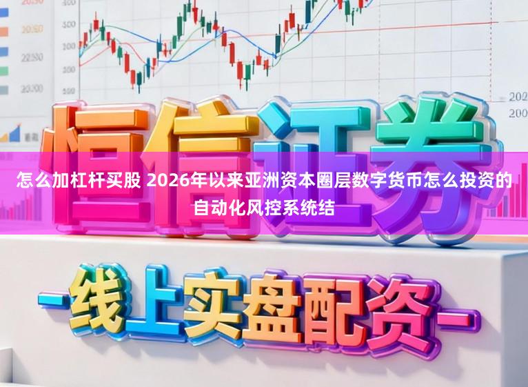 怎么加杠杆买股 2026年以来亚洲资本圈层数字货币怎么投资的自动化风控系统结