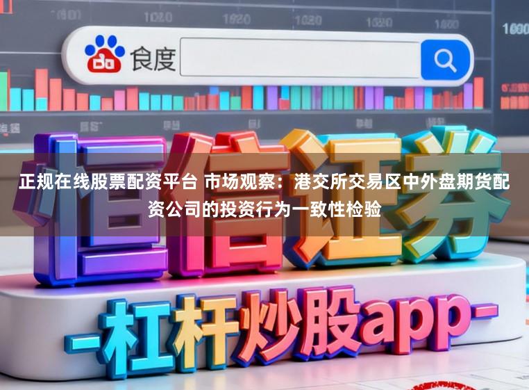 正规在线股票配资平台 市场观察：港交所交易区中外盘期货配资公司的投资行为一致性检验
