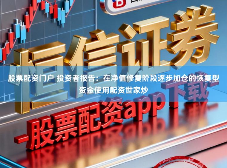 股票配资门户 投资者报告：在净值修复阶段逐步加仓的恢复型资金使用配资世家炒