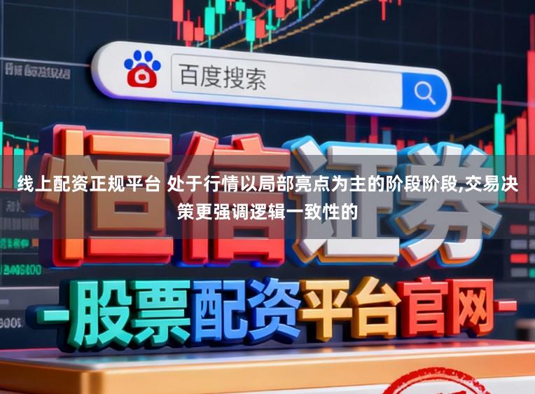 线上配资正规平台 处于行情以局部亮点为主的阶段阶段,交易决策更强调逻辑一致性的
