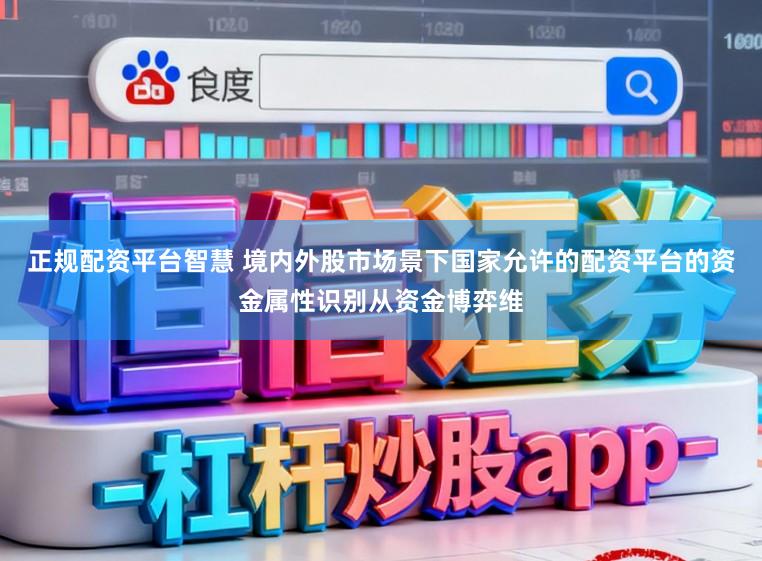 正规配资平台智慧 境内外股市场景下国家允许的配资平台的资金属性识别从资金博弈维