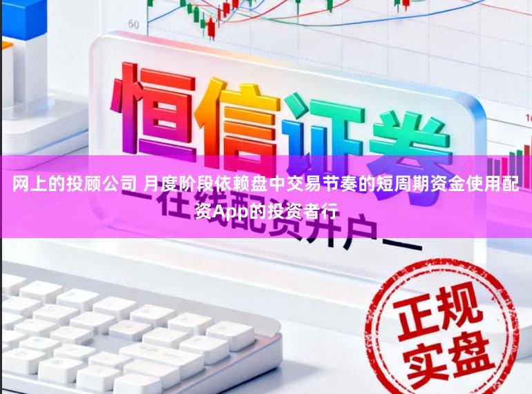 网上的投顾公司 月度阶段依赖盘中交易节奏的短周期资金使用配资App的投资者行