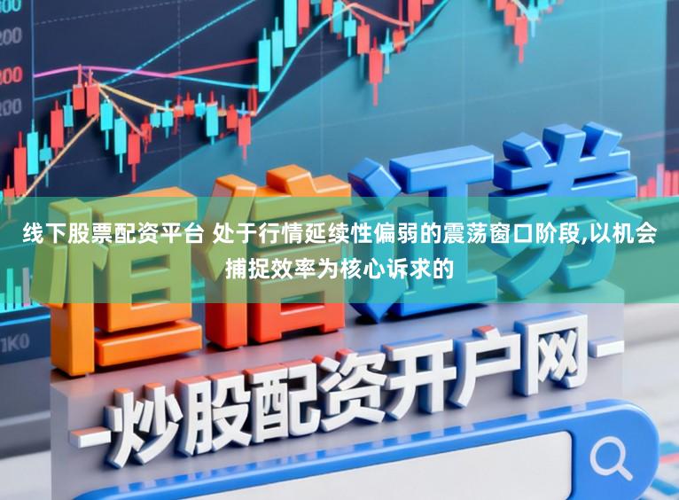 线下股票配资平台 处于行情延续性偏弱的震荡窗口阶段,以机会捕捉效率为核心诉求的