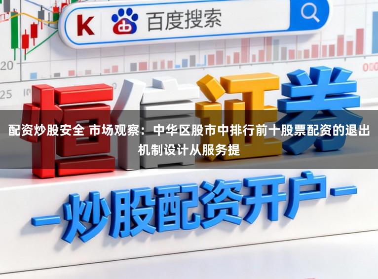 配资炒股安全 市场观察：中华区股市中排行前十股票配资的退出机制设计从服务提