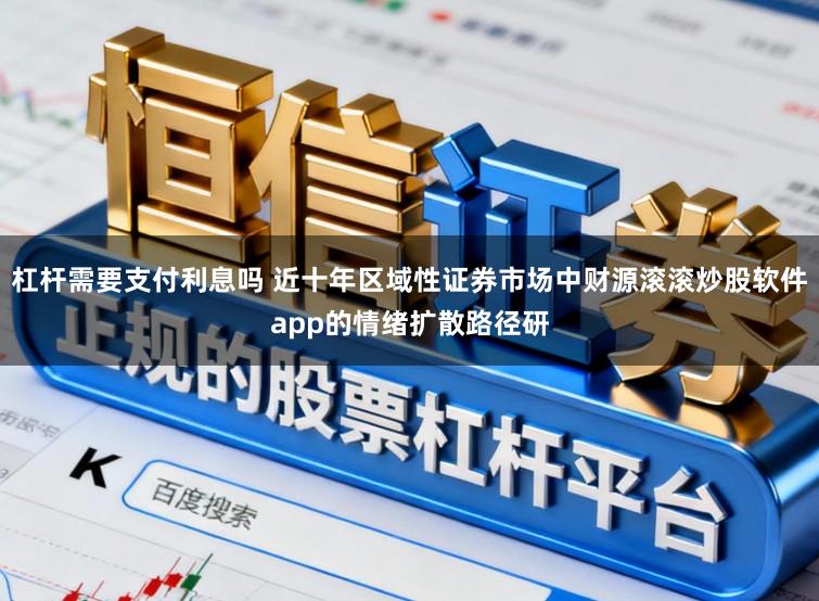 杠杆需要支付利息吗 近十年区域性证券市场中财源滚滚炒股软件app的情绪扩散路径研