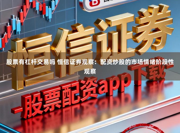 股票有杠杆交易吗 恒信证券观察：配资炒股的市场情绪阶段性观察