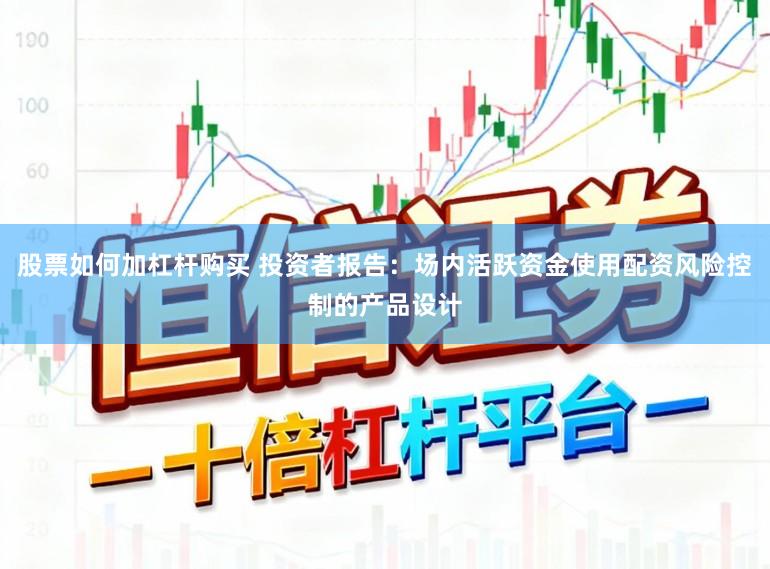 股票如何加杠杆购买 投资者报告：场内活跃资金使用配资风险控制的产品设计