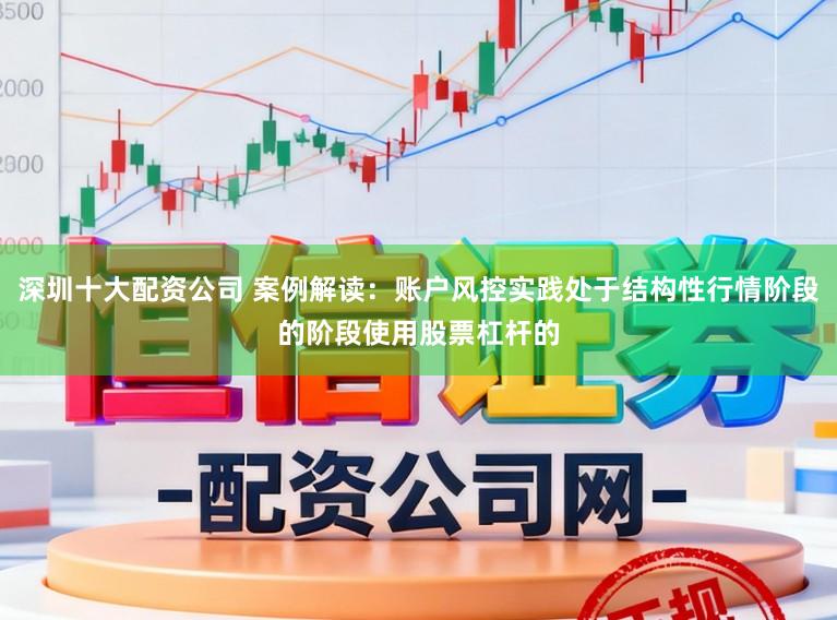 深圳十大配资公司 案例解读：账户风控实践处于结构性行情阶段的阶段使用股票杠杆的