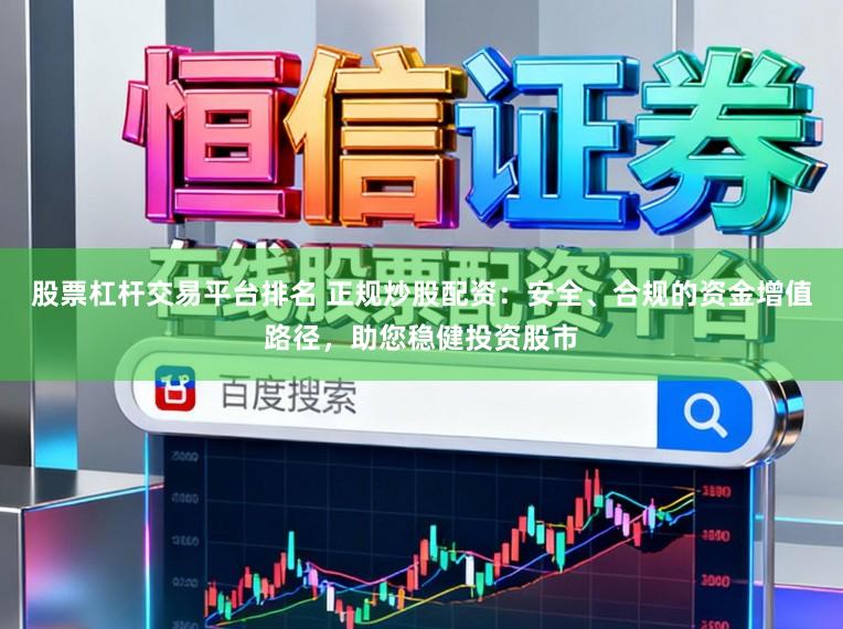 股票杠杆交易平台排名 正规炒股配资：安全、合规的资金增值路径，助您稳健投资股市