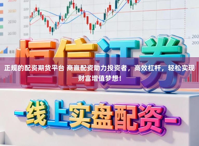 正规的配资期货平台 商赢配资助力投资者，高效杠杆，轻松实现财富增值梦想！
