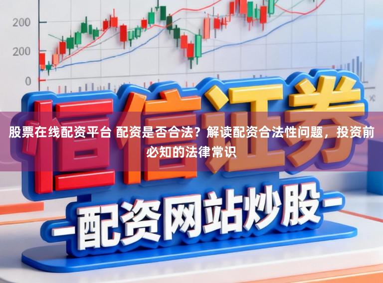 股票在线配资平台 配资是否合法？解读配资合法性问题，投资前必知的法律常识