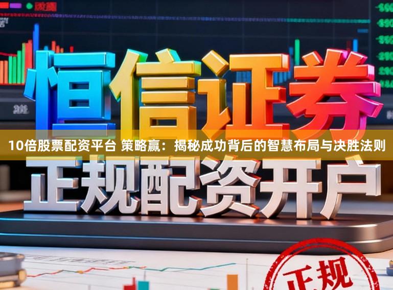 10倍股票配资平台 策略赢：揭秘成功背后的智慧布局与决胜法则