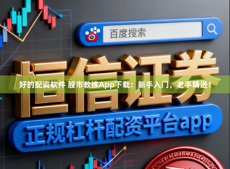 好的配资软件 股市教练App下载：新手入门，老手精进！