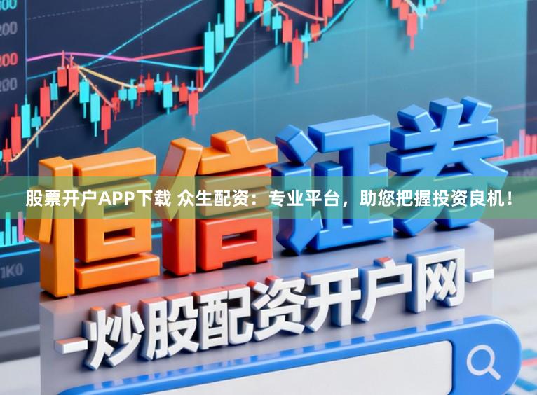 股票开户APP下载 众生配资：专业平台，助您把握投资良机！