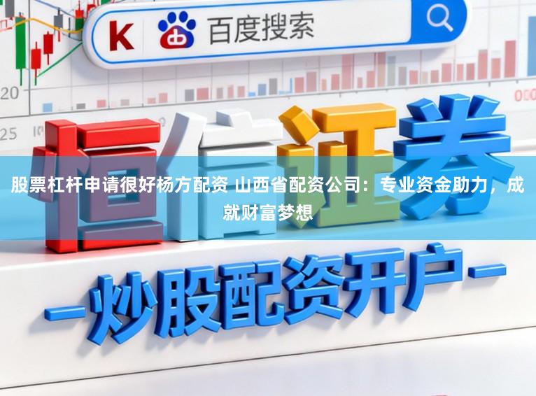 股票杠杆申请很好杨方配资 山西省配资公司：专业资金助力，成就财富梦想