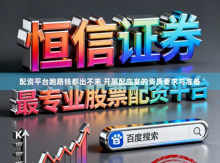 配资平台跑路钱都出不来 开展配血室的资质要求与准备