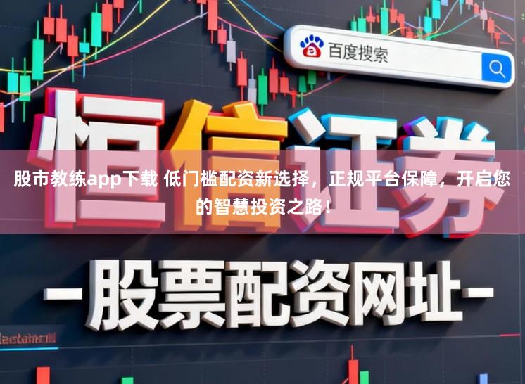 股市教练app下载 低门槛配资新选择，正规平台保障，开启您的智慧投资之路！