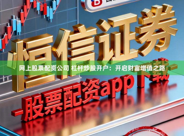 网上股票配资公司 杠杆炒股开户：开启财富增值之路