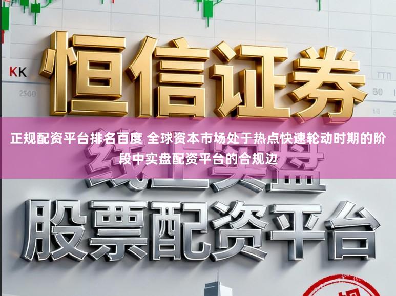 正规配资平台排名百度 全球资本市场处于热点快速轮动时期的阶段中实盘配资平台的合规边
