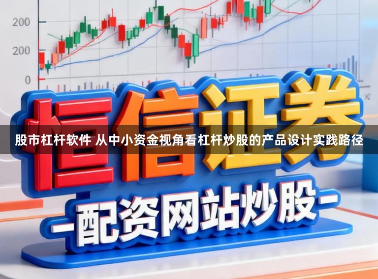 股市杠杆软件 从中小资金视角看杠杆炒股的产品设计实践路径