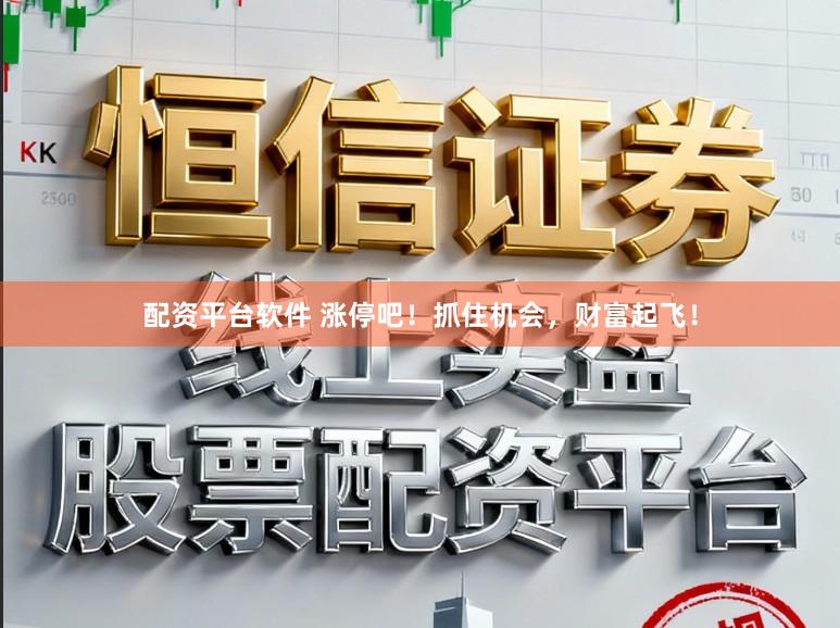 配资平台软件 涨停吧！抓住机会，财富起飞！