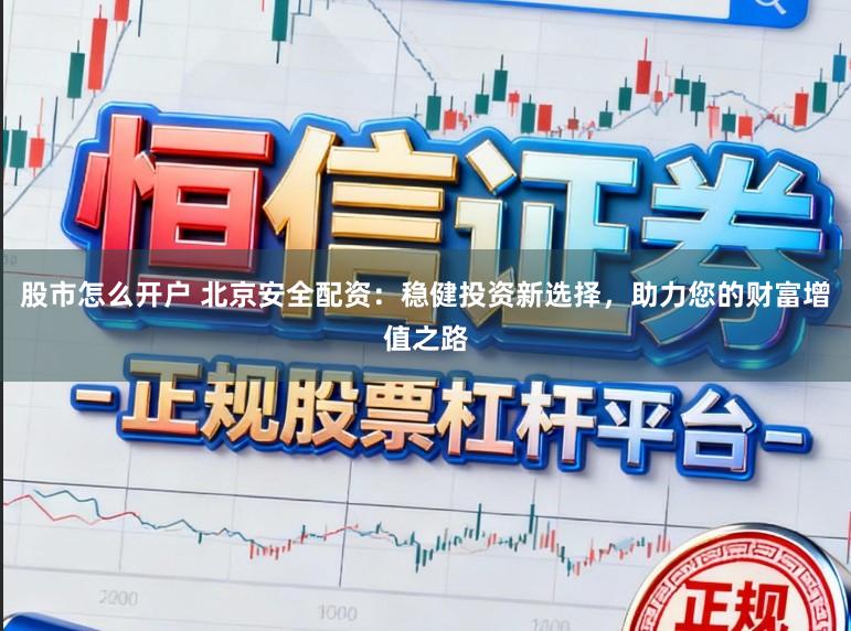 股市怎么开户 北京安全配资：稳健投资新选择，助力您的财富增值之路