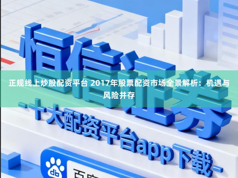 正规线上炒股配资平台 2017年股票配资市场全景解析：机遇与风险并存