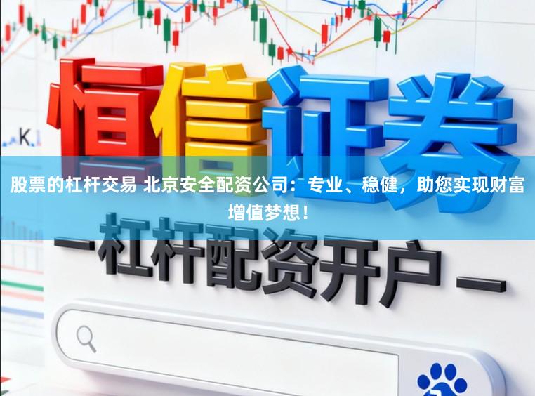 股票的杠杆交易 北京安全配资公司：专业、稳健，助您实现财富增值梦想！