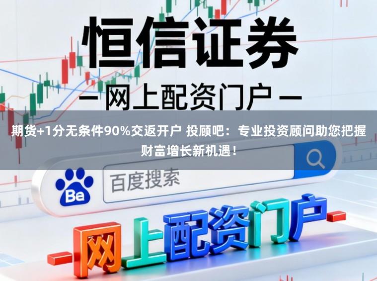 期货+1分无条件90%交返开户 投顾吧：专业投资顾问助您把握财富增长新机遇！