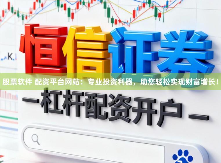 股票软件 配资平台网站：专业投资利器，助您轻松实现财富增长！