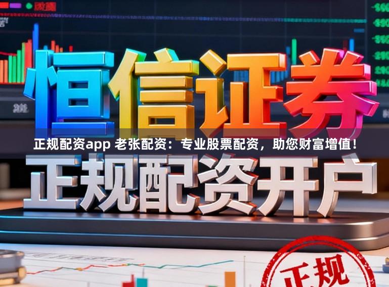 正规配资app 老张配资：专业股票配资，助您财富增值！