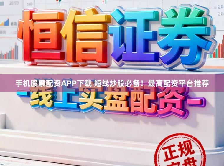 手机股票配资APP下载 短线炒股必备！最高配资平台推荐