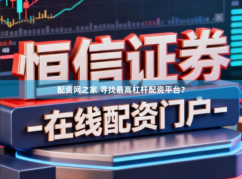 配资网之家 寻找最高杠杆配资平台？